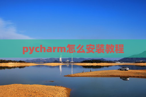 pycharm怎么安装教程 pycharm怎么安装教程